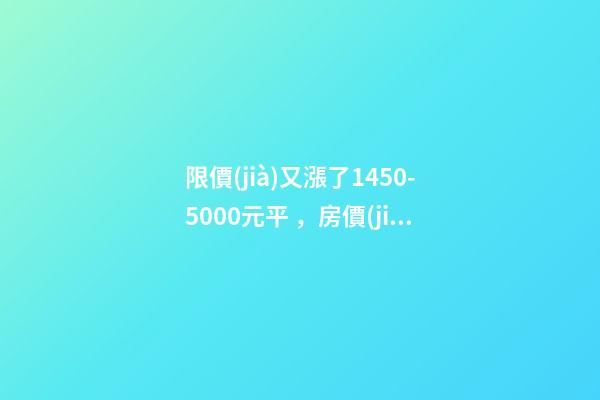 限價(jià)又漲了1450-5000元/平，房價(jià)要漲多少？